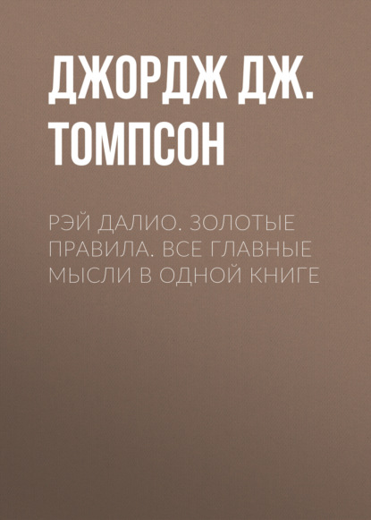 Рэй Далио. Золотые правила. Все главные мысли в одной книге
