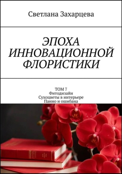 Том 7 «Фитодизайн. Сухоцветы в интерьере. Панно и ошибана» Эпоха инновационной флористики