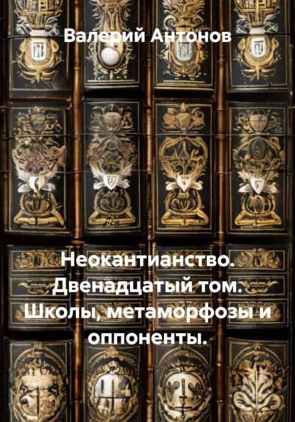 Неокантианство. Двенадцатый том. Школы, метаморфозы и оппоненты.