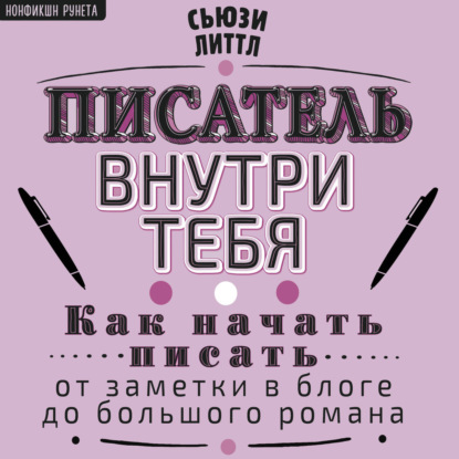 Писатель внутри тебя. Как начать писать от заметки в блоге до большого романа