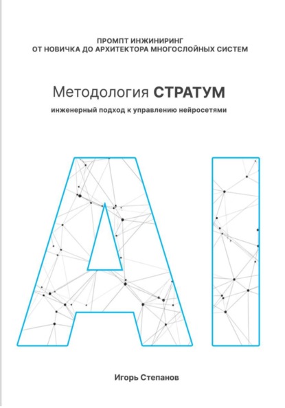 Промпт-инжиниринг от новичка до архитектора многослойных систем. Методология СТРАТУМ: Инженерный подход к управлению нейросетями