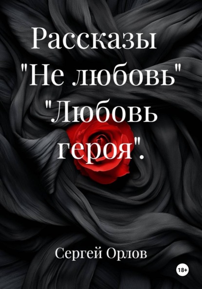 Рассказы   "Не любовь" "Любовь героя".