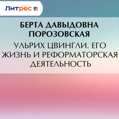 Ульрих Цвингли. Его жизнь и реформаторская деятельность