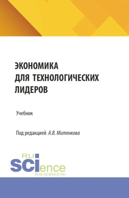 Экономика для технологических лидеров. (Аспирантура, Бакалавриат, Магистратура). Учебник.