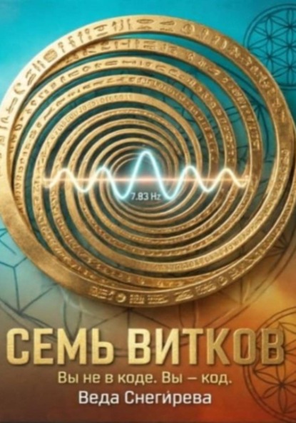 СЕМЬ ВИТКОВ. Вы не в коде. Вы — код, частота 7.83: код пробуждения.