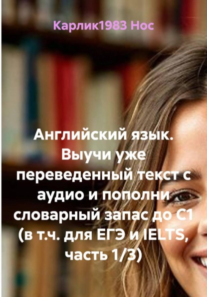 Английский язык. Выучи уже переведенный текст с аудио и пополни словарный запас до C1 (в т.ч. для ЕГЭ и IELTS, часть 1/3)
