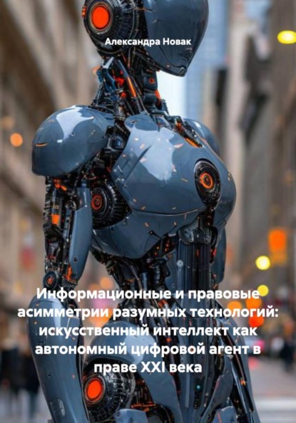 Информационные и правовые асимметрии разумных технологий: искусственный интеллект как автономный цифровой агент в праве XXI века