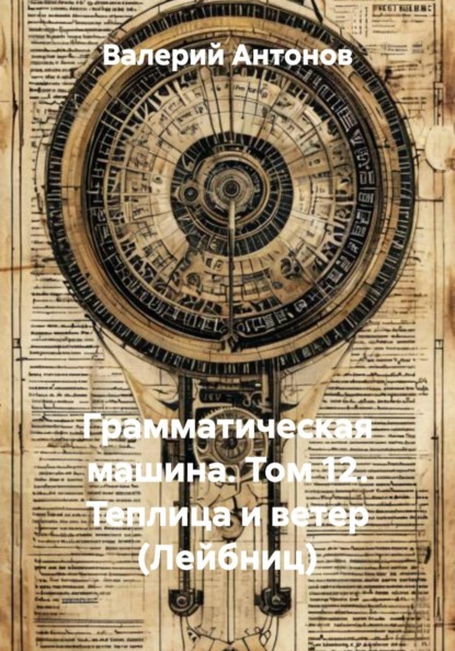 Грамматическая машина. Том 12. Теплица и ветер (Лейбниц)