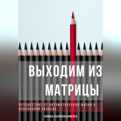 Выходим из матрицы.  Путешествие от автоматической жизни к осознанной свободе