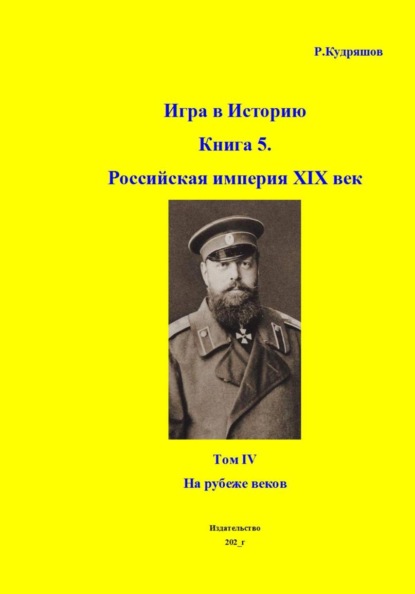 Игра в Историю. Книга 5. Российская империя XIX век. Том IV. На рубеже веков