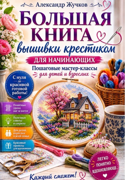 Большая книга вышивки крестиком для начинающих. Пошаговые мастер-классы для детей и взрослых