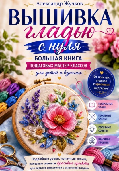 Вышивка гладью с нуля. Большая книга пошаговых мастер-классов для детей и взрослых