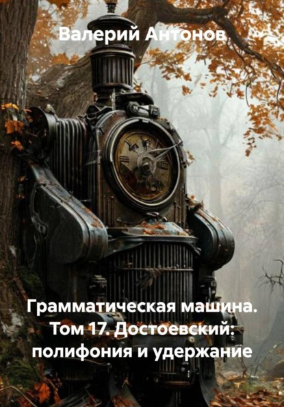Грамматическая машина. Том 17. Достоевский: полифония и удержание