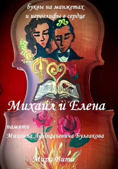 Михаил и Елена. Памяти Михаила Афанасьевича Булгакова. Буквы на манжетах и иероглифы в сердце