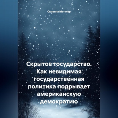 Скрытое государство. Как невидимая государственная политика подрывает американскую демократию