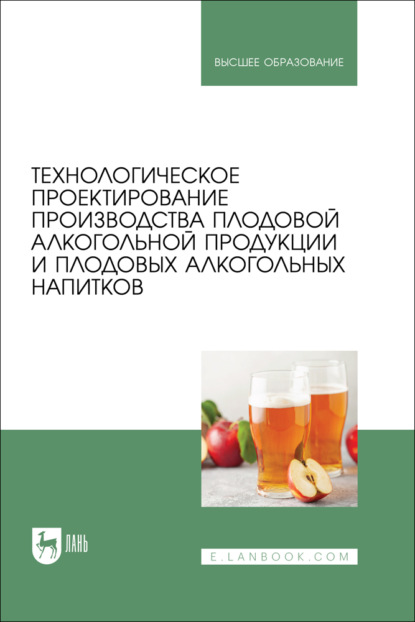 Технологическое проектирование производства плодовой алкогольной продукции и плодовых алкогольных напитков. Учебное пособие для вузов