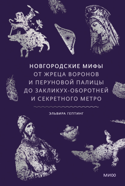 Новгородские мифы. От жреца воронов и Перуновой палицы до закликух-оборотней и секретного метро