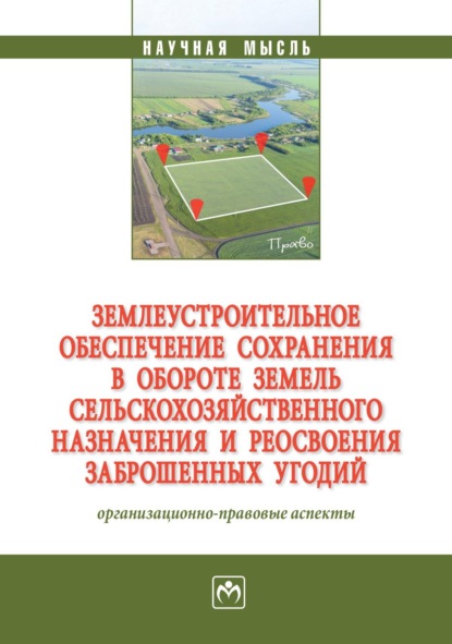 Землеустроительное обеспечение сохранения в обороте земель сельскохозяйственного назначения и реосвоения заброшенных угодий: организационно-правовые аспекты