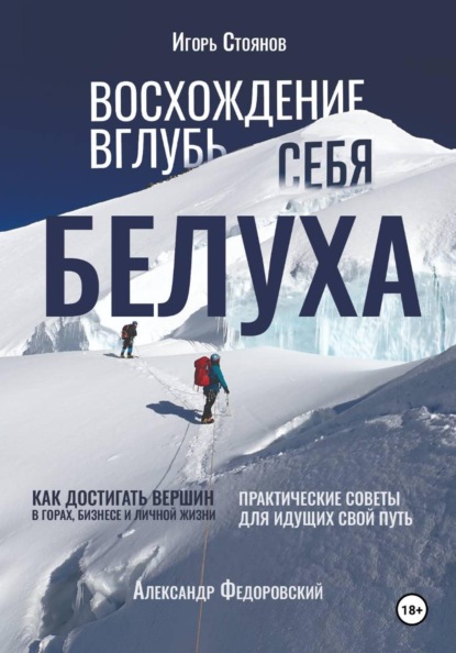 Белуха. Восхождение вглубь себя. Как достигать вершин в горах, бизнесе и личной жизни