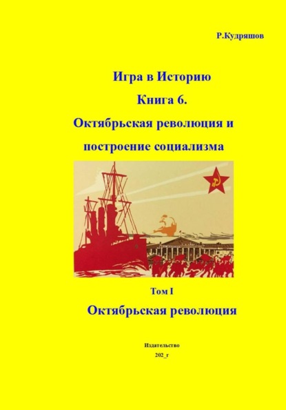 Игра в Историю. Книга 6. Октябрьская революция и построение социализма. Том I Октябрьская революция