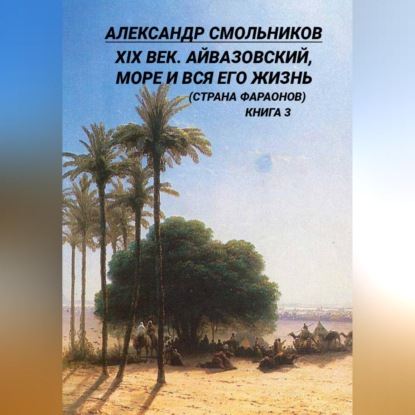 XIX век. Айвазовский, море и вся его жизнь (Страна фараонов). Книга третья
