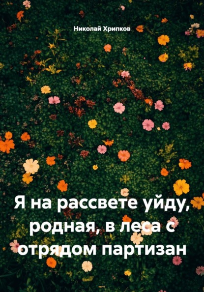 Я на рассвете уйду, родная, в леса с отрядом партизан