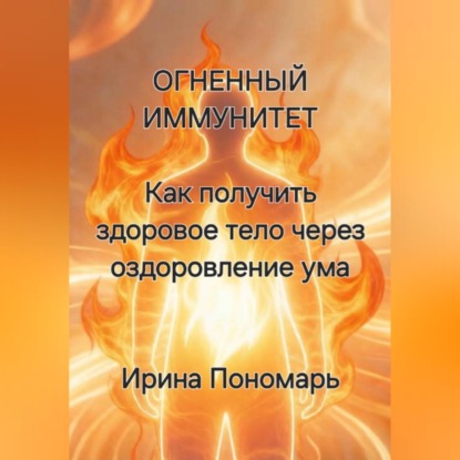 ОГНЕННЫЙ ИММУНИТЕТ: Как получить здоровое тело через оздоровление ума