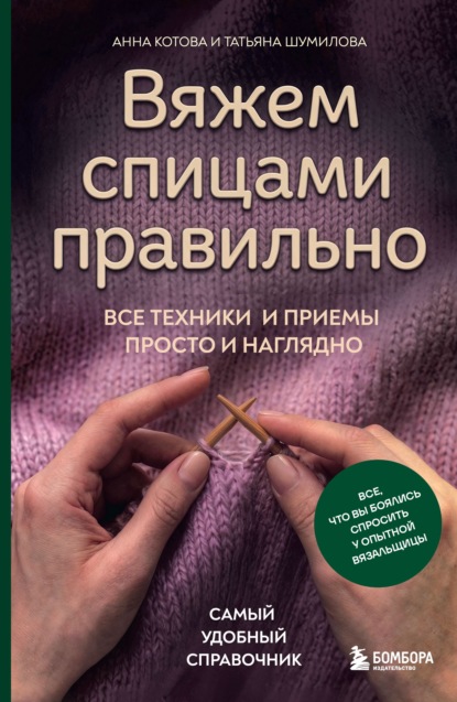 Вяжем спицами правильно. Все техники и приемы просто и наглядно. Самый удобный справочник