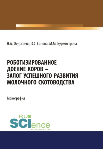 Роботизированное доение коров – залог успешного развития молочного скотоводства. (Аспирантура, Бакалавриат, Магистратура). Монография.