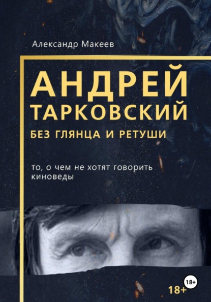 Андрей Тарковский без глянца и ретуши. То, о чем молчат киноведы
