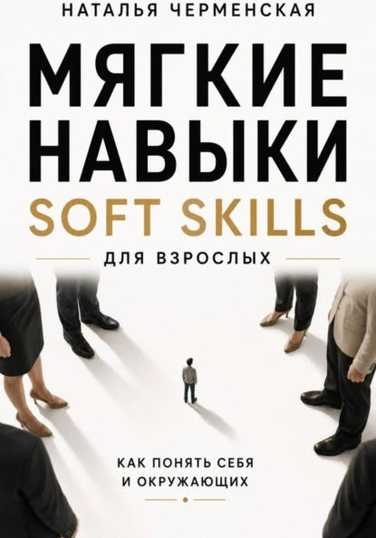 Мягкие навыки. Soft skills для взрослых. Понять себя и окружающих
