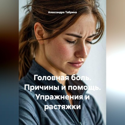 Головная боль. Причины и помощь. Упражнения и растяжки