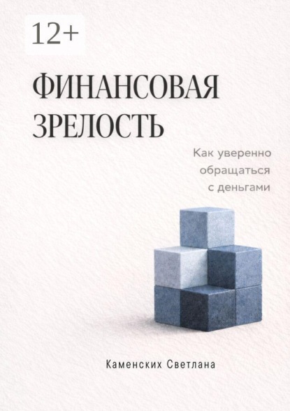 Финансовая зрелость. Как уверенно обращаться с деньгами