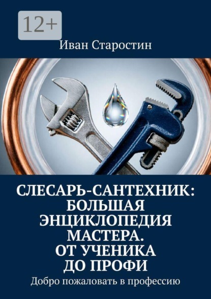 Слесарь-сантехник: Большая энциклопедия мастера. От ученика до профи. Добро пожаловать в профессию