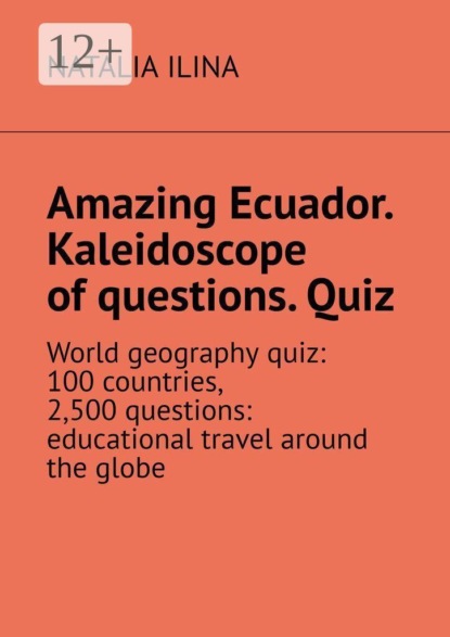 Amazing Ecuador. Kaleidoscope of questions. Quiz. World geography quiz: 100 countries, 2,500 questions: educational travel around the globe