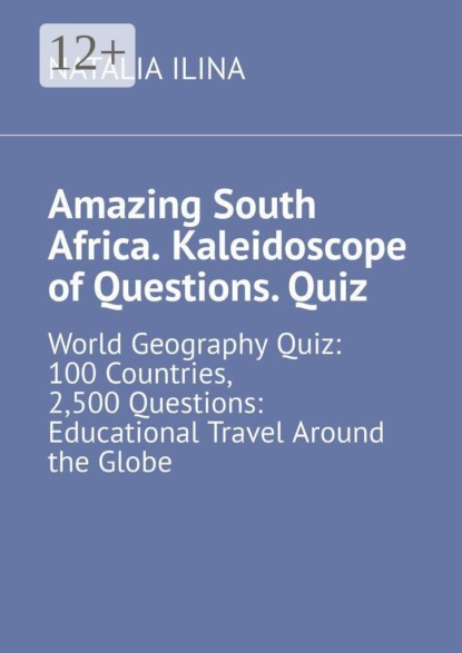 Amazing South Africa. Kaleidoscope of Questions. Quiz. World Geography Quiz: 100 Countries, 2,500 Questions: Educational Travel Around the Globe