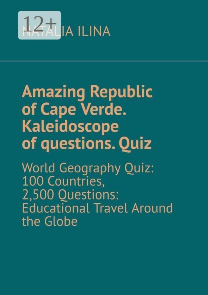 Amazing Republic of Cape Verde. Kaleidoscope of questions. Quiz. World Geography Quiz: 100 Countries, 2,500 Questions: Educational Travel Around the Globe