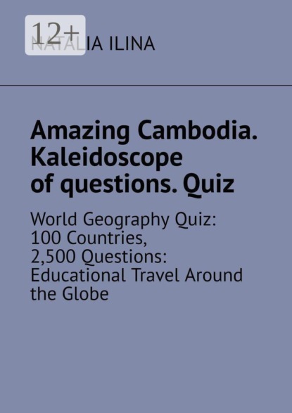 Amazing Cambodia. Kaleidoscope of questions. Quiz. World Geography Quiz: 100 Countries, 2,500 Questions: Educational Travel Around the Globe