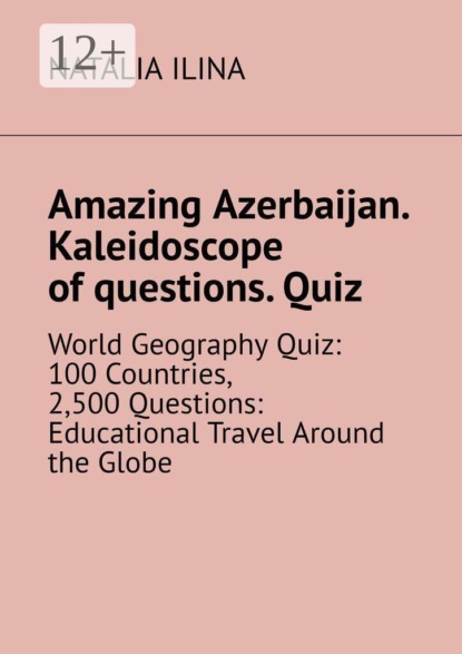 Amazing Azerbaijan. Kaleidoscope of questions. Quiz. World Geography Quiz: 100 Countries, 2,500 Questions: Educational Travel Around the Globe