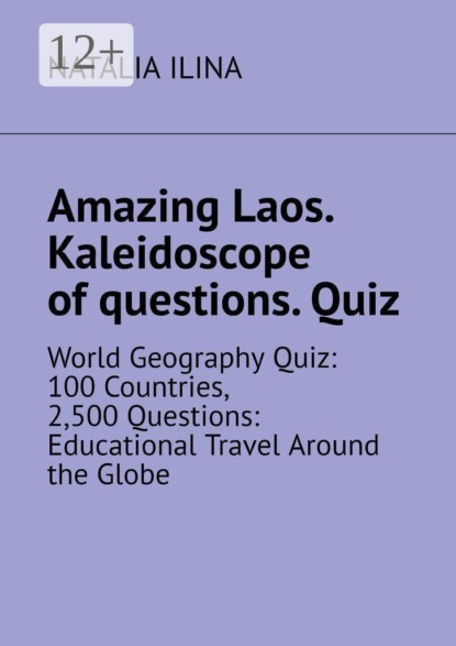 Amazing Laos. Kaleidoscope of questions. Quiz. World geography quiz: 100 countries, 2,500 questions: educational travel around the globe