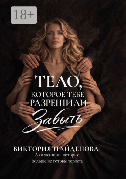 Тело, которое тебе разрешили забыть. Для женщин, которые больше не готовы терпеть