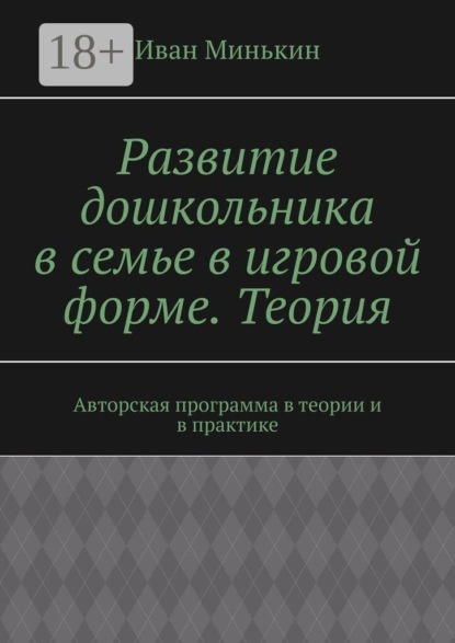 Развитие дошкольника в семье в игровой форме. Теория. Авторская программа в теории и в практике