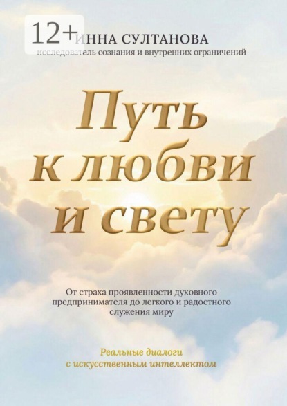Путь к любви и свету. От страха проявленности духовного предпринимателя до легкого и радостного служения миру