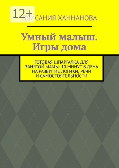 Умный малыш. Игры дома. Готовая шпаргалка для занятой мамы: 10 минут в день на развитие логики, речи и самостоятельности