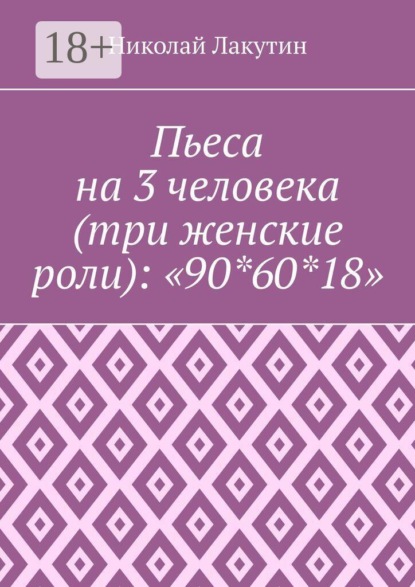 Пьеса на 3 человека (три женские роли): «90*60*18»