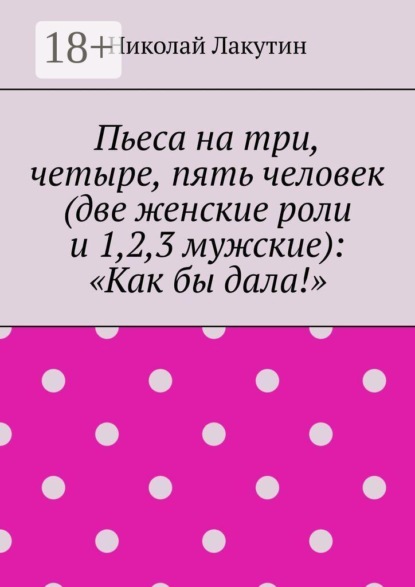 Пьеса на три, четыре, пять человек (две женские роли и 1,2,3 мужские): «Как бы дала!»