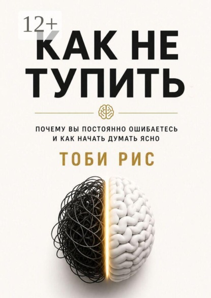 Как не тупить. Почему вы постоянно ошибаетесь, и как начать думать ясно