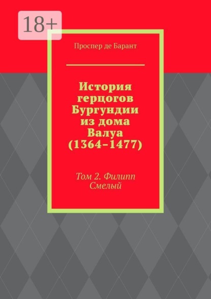 История герцогов Бургундии из дома Валуа (1364–1477). Том 2. Филипп Смелый