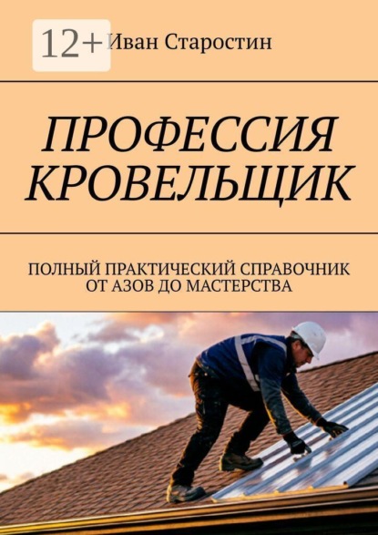 Профессия кровельщик. Полный практический справочник от азов до мастерства
