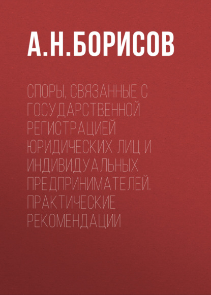 Споры, связанные с государственной регистрацией юридических лиц и индивидуальных предпринимателей. Практические рекомендации